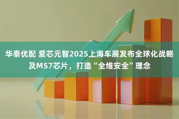 华泰优配 爱芯元智2025上海车展发布全球化战略及M57芯片，打造“全维安全”理念