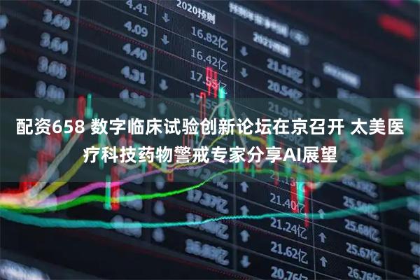配资658 数字临床试验创新论坛在京召开 太美医疗科技药物警戒专家分享AI展望