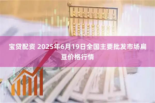 宝贷配资 2025年6月19日全国主要批发市场扁豆价格行情