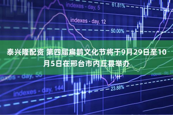 泰兴隆配资 第四届扁鹊文化节将于9月29日至10月5日在邢台市内丘县举办