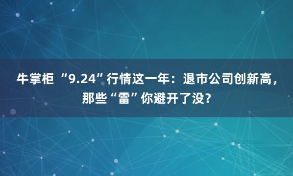 牛掌柜 “9.24”行情这一年：退市公司创新高，那些“雷”你避开了没？
