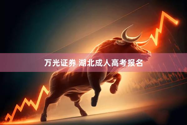 万光证券 湖北成人高考报名