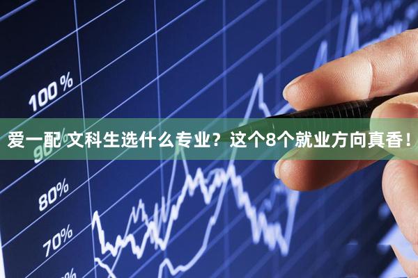 爱一配 文科生选什么专业？这个8个就业方向真香！